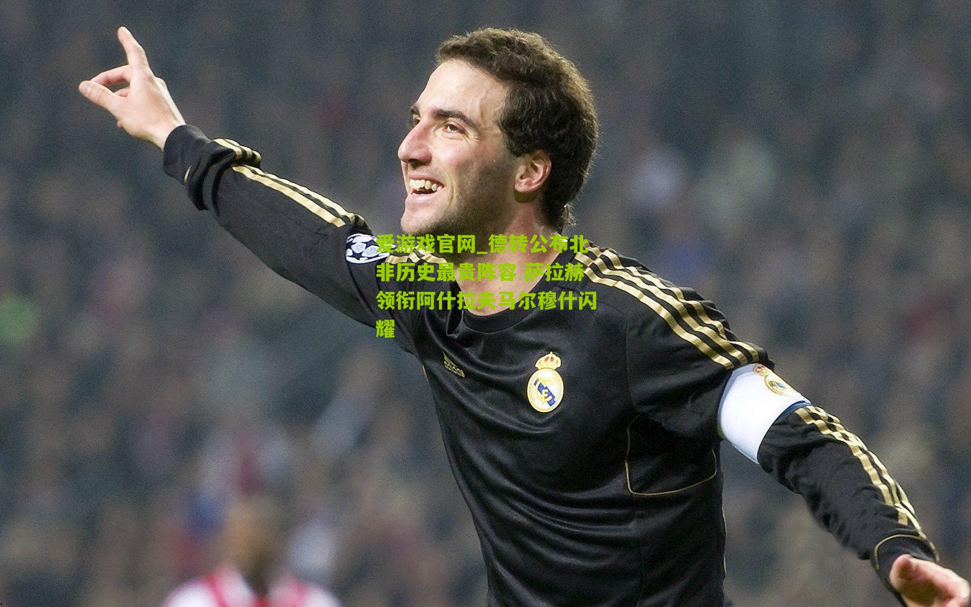 德转公布北非历史最贵阵容 萨拉赫领衔阿什拉夫马尔穆什闪耀