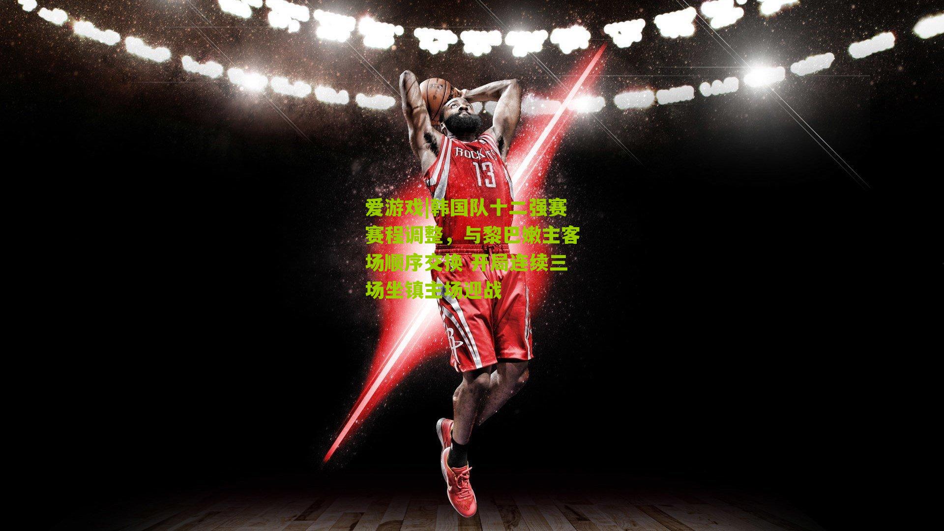 韩国队十二强赛赛程调整，与黎巴嫩主客场顺序交换 开局连续三场坐镇主场迎战