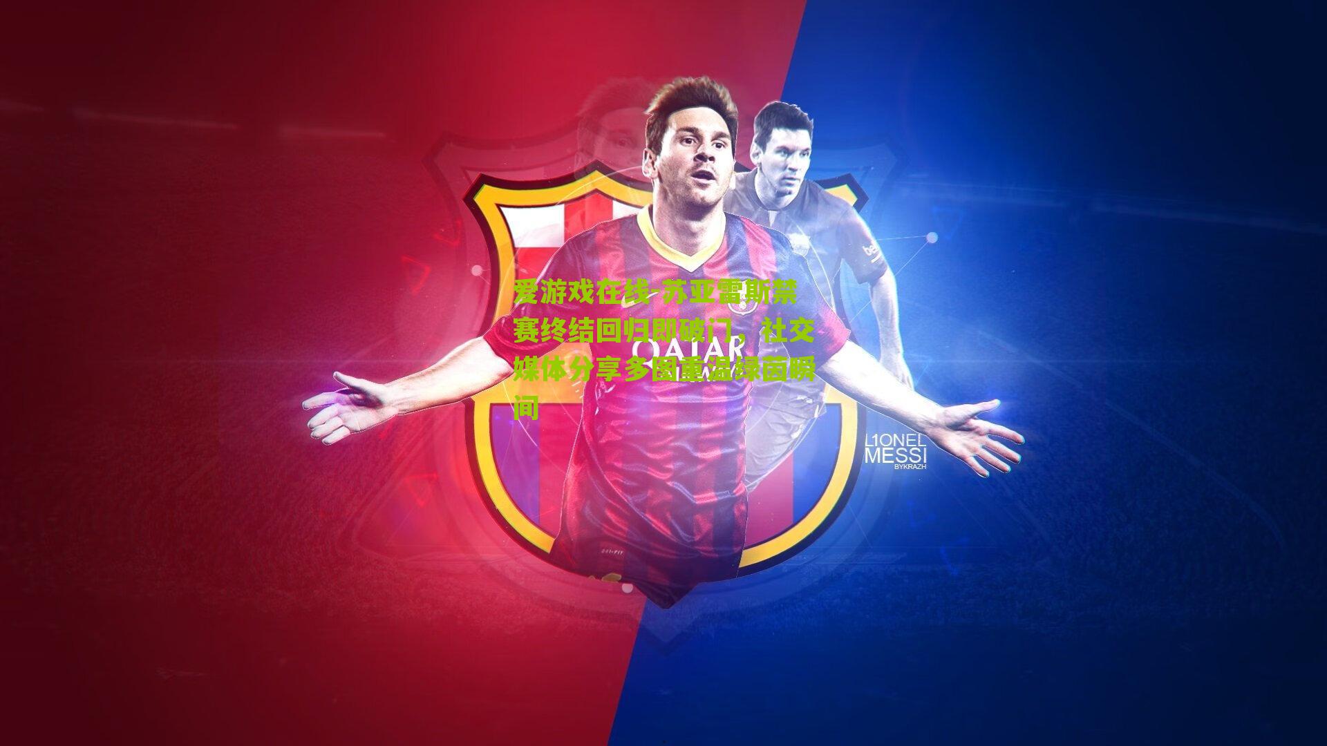 苏亚雷斯禁赛终结回归即破门，社交媒体分享多图重温绿茵瞬间