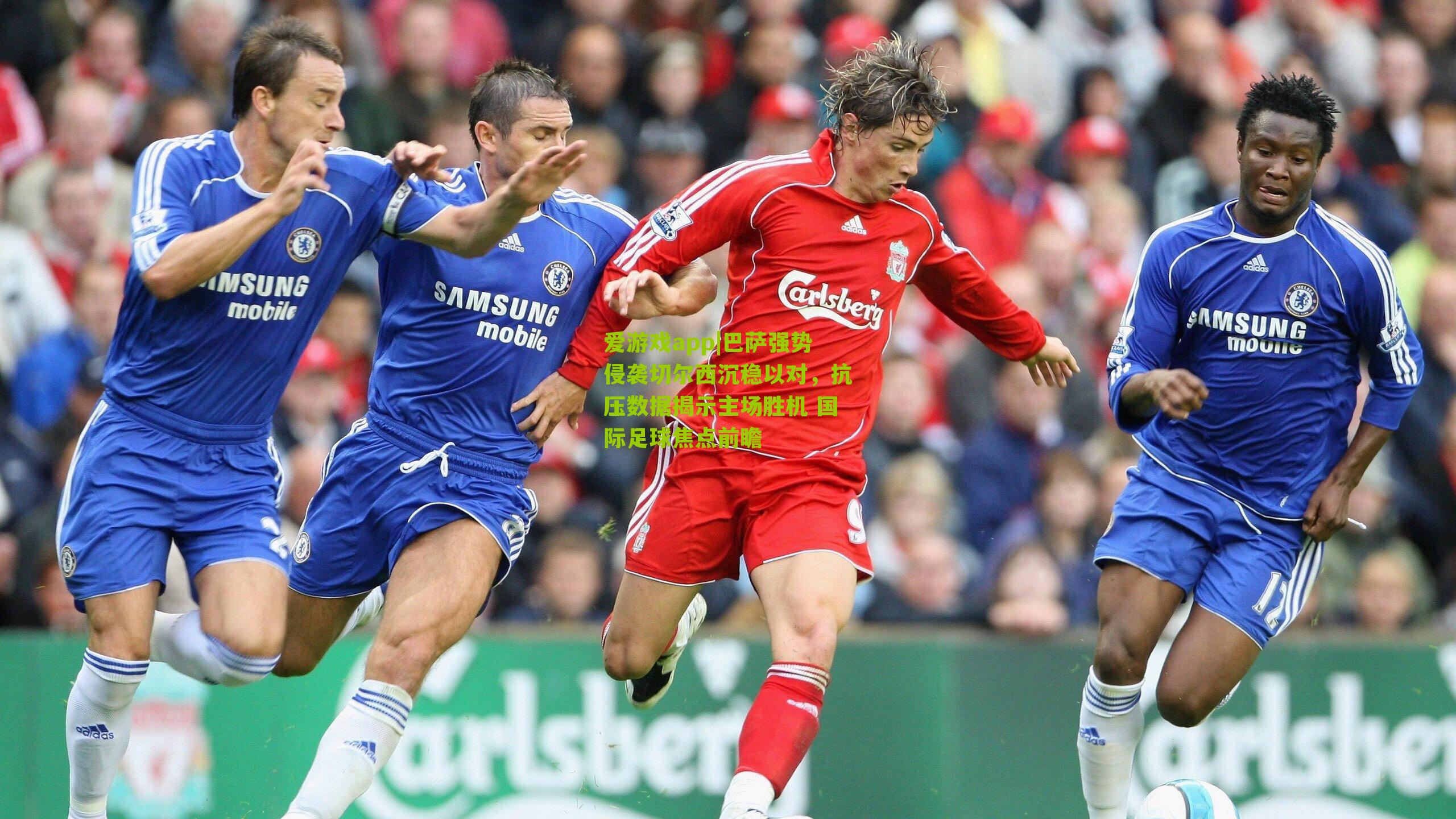 巴萨强势侵袭切尔西沉稳以对，抗压数据揭示主场胜机 国际足球焦点前瞻