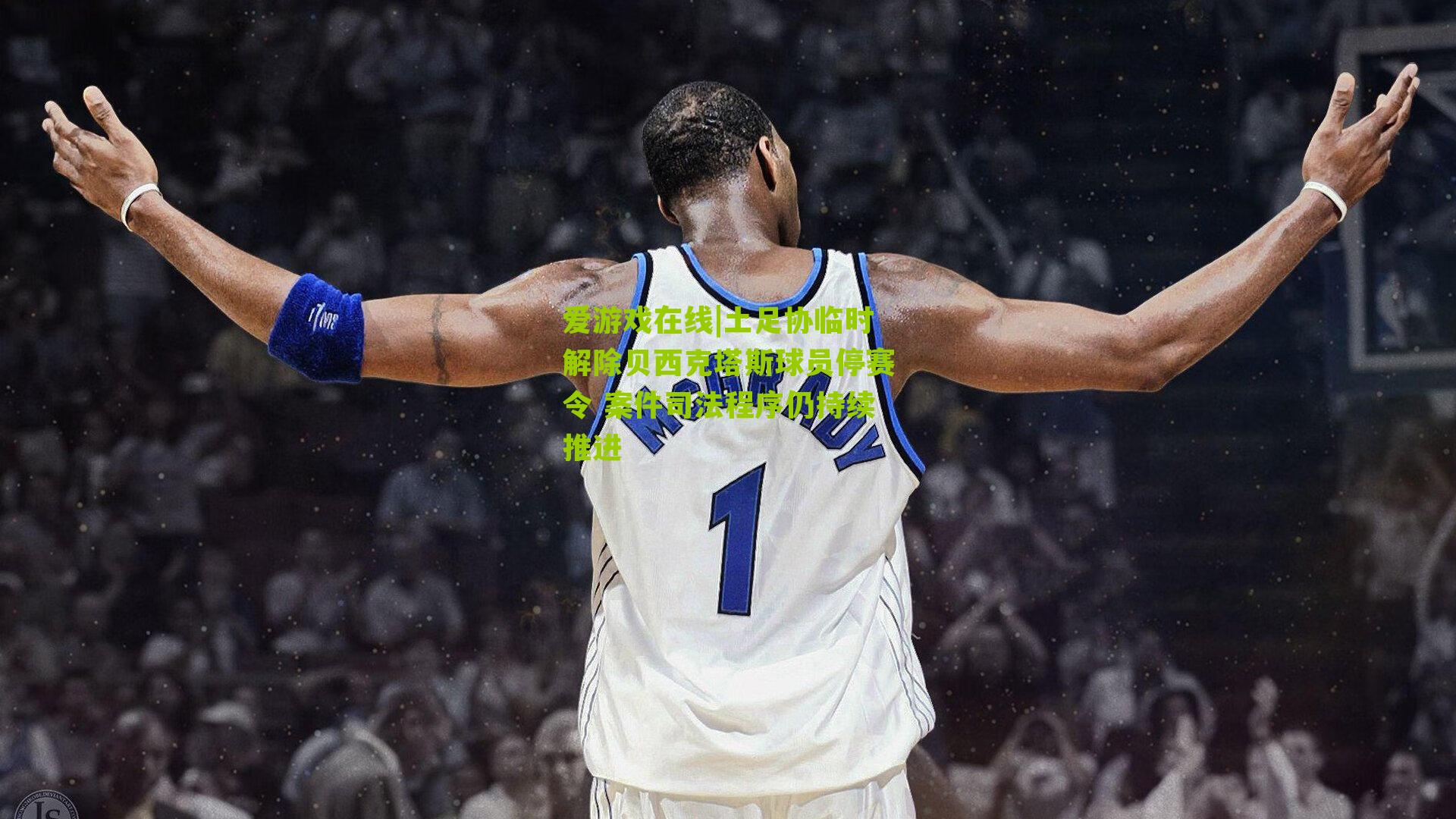 土足协临时解除贝西克塔斯球员停赛令 案件司法程序仍持续推进