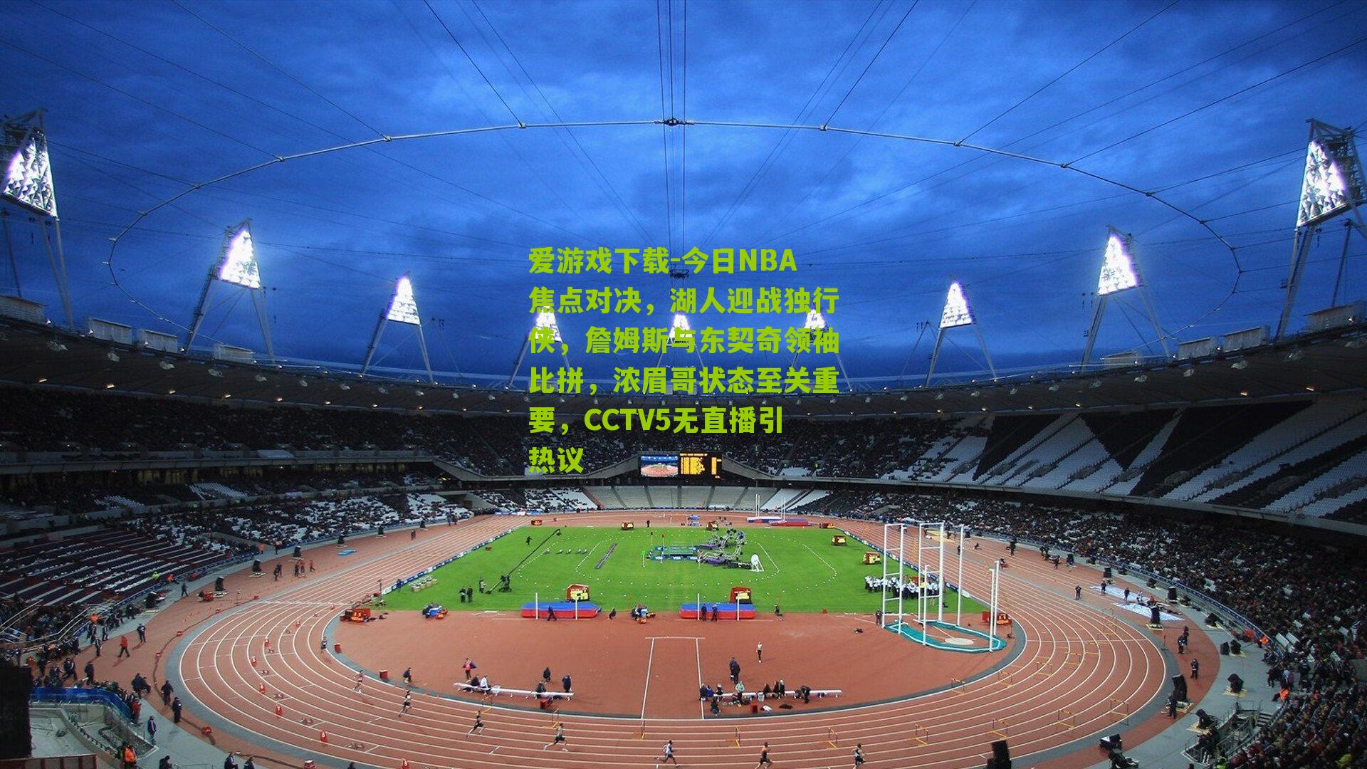 今日NBA焦点对决，湖人迎战独行侠，詹姆斯与东契奇领袖比拼，浓眉哥状态至关重要，CCTV5无直播引热议